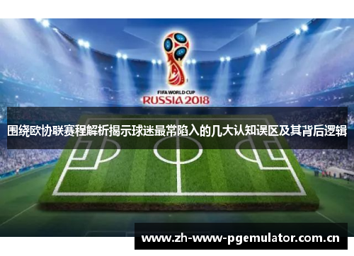 围绕欧协联赛程解析揭示球迷最常陷入的几大认知误区及其背后逻辑