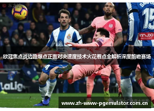 欧冠焦点战边路爆点正面对决速度技术火花看点全解析深度前瞻赛场 欧冠焦点战边路爆点正面对决速度技术火花看点全解析深度前瞻赛场
